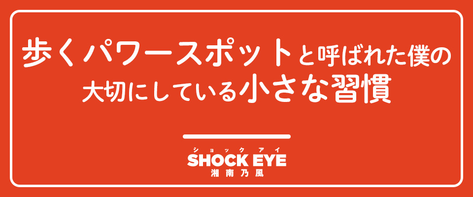 歩くパワースポットと呼ばれた僕の大切にしている小さな習慣