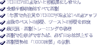 TOEIC 750点ないと部課長にしません／会議や議事録はすべて英語／1年間で全社員のTOEIC平均点は146点アップ／点数のベスト5部署、ワースト5部署を発表／楽天流・英語トレーニングの秘密／英語で仕事ができれば、必ず日本は浮上する／英語習得は「1000時間」の仮説