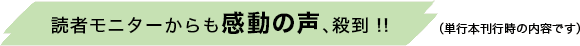 読者モニターからも感動の声、殺到 !!（単行本刊行時の内容です）